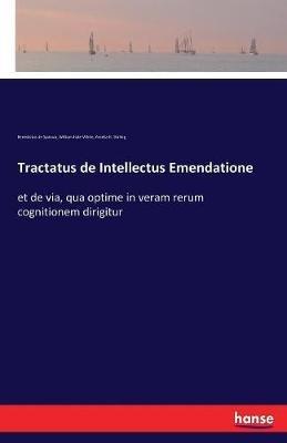 Tractatus de Intellectus Emendatione: et de via, qua optime in veram rerum cognitionem dirigitur - Benedictus De Spinoza,William Hale-White,Amelia H Stirling - cover