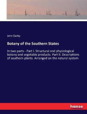 Botany of the Southern States: In two parts - Part I. Structural and physiological botany and vegetable products. Part II. Descriptions of southern plants. Arranged on the natural system - John Darby - cover