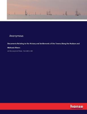 Documents Relating to the History and Settlements of the Towns Along the Hudson and Mohawk Rivers: with the exception of Albany - from 1630 to 1684 - Anonymous - cover