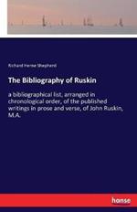 The Bibliography of Ruskin: a bibliographical list, arranged in chronological order, of the published writings in prose and verse, of John Ruskin, M.A.