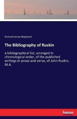 The Bibliography of Ruskin: a bibliographical list, arranged in chronological order, of the published writings in prose and verse, of John Ruskin, M.A. - Richard Herne Shepherd - cover
