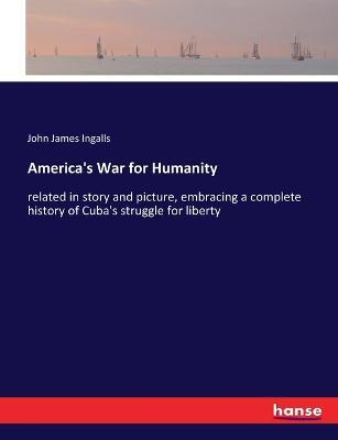 America's War for Humanity: related in story and picture, embracing a complete history of Cuba's struggle for liberty - John James Ingalls - cover