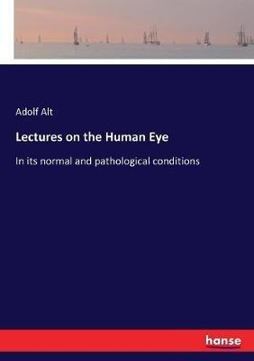 Lectures on the Human Eye: In its normal and pathological conditions - Adolf Alt - cover