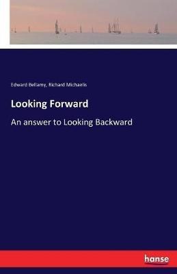 Looking Forward: An answer to Looking Backward - Edward Bellamy,Richard Michaelis - cover