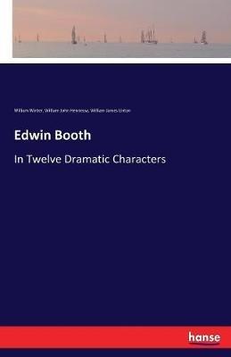 Edwin Booth: In Twelve Dramatic Characters - William James Linton,William Winter,William John Hennessy - cover