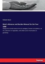 Buist's Almanac and Garden Manual for the Year 1888: Designed to furnish concise hints to cottagers, farmers and planters, on the cultivation of vegetables, with other useful information on gardening