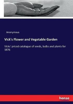 Vick's Flower and Vegetable Garden: Vicks' priced catalogue of seeds, bulbs and plants for 1876 - Anonymous - cover