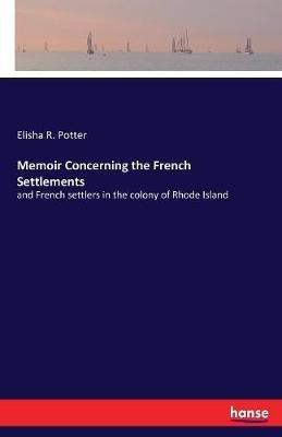 Memoir Concerning the French Settlements: and French settlers in the colony of Rhode Island - Elisha R Potter - cover
