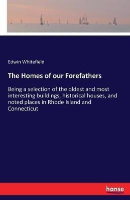 The Homes of our Forefathers: Being a selection of the oldest and most interesting buildings, historical houses, and noted places in Rhode Island and Connecticut - Edwin Whitefield - cover