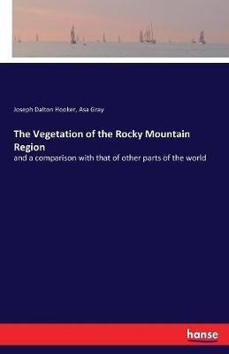 The Vegetation of the Rocky Mountain Region: and a comparison with that of other parts of the world - Joseph Dalton Hooker,Asa Gray - cover