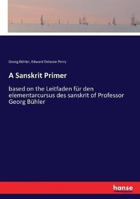 A Sanskrit Primer: based on the Leitfaden für den elementarcursus des sanskrit of Professor Georg Bühler - Georg Bühler,Edward Delavan Perry - cover
