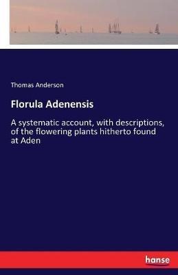Florula Adenensis: A systematic account, with descriptions, of the flowering plants hitherto found at Aden - Thomas Anderson - cover