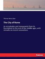 The City of Rome: its vicissitudes and monuments from its foundation to the end of the middle ages, with remarks on recent excavations