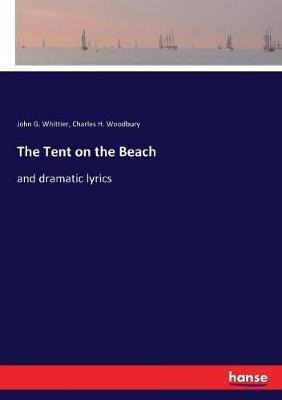 The Tent on the Beach: and dramatic lyrics - John G Whittier,Charles H Woodbury - cover