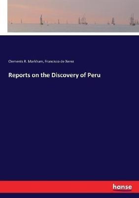 Reports on the Discovery of Peru - Clements R Markham,Francisco De Xerez - cover