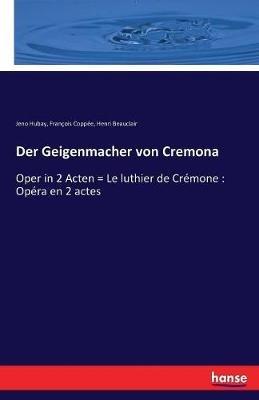 Der Geigenmacher von Cremona: Oper in 2 Acten = Le luthier de Crémone: Opéra en 2 actes - François Coppée,Jeno Hubay,Henri Beauclair - cover