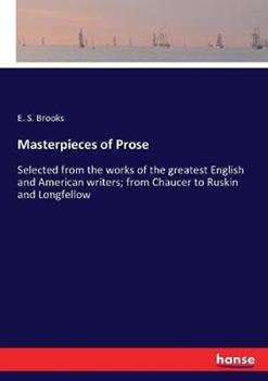 Libro in inglese Masterpieces of Prose: Selected from the works of the greatest English and American writers; from Chaucer to Ruskin and Longfellow  - E S Brooks