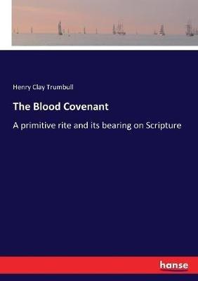 The Blood Covenant: A primitive rite and its bearing on Scripture - Henry Clay Trumbull - cover