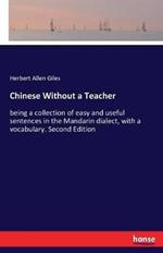 Chinese Without a Teacher: being a collection of easy and useful sentences in the Mandarin dialect, with a vocabulary. Second Edition