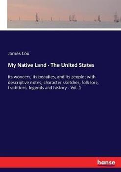Libro in inglese My Native Land - The United States: its wonders, its beauties, and its people; with descriptive notes, character sketches, folk lore, traditions, legends and history - Vol. 1  - James Cox