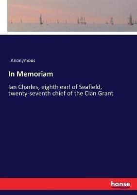 In Memoriam: Ian Charles, eighth earl of Seafield, twenty-seventh chief of the Clan Grant - Anonymous - cover