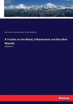 A Treatise on the Blood, Inflammation and Gun-Shot Wounds: Volume 2 - John Hunter,Everard Home,Thomas Bradford - cover