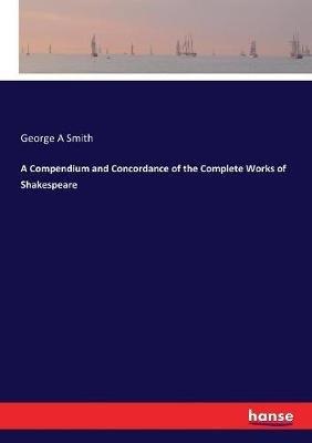 A Compendium and Concordance of the Complete Works of Shakespeare - George a Smith - cover