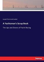 A Yachtsman's Scrap Book: The Ups and Downs of Yacht Racing
