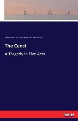 The Cenci: A Tragedy in Five Acts - Percy Bysshe Shelley,Alfred Forman,Harry Buxton Forman - cover