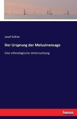 Der Ursprung der Melusinensage: Eine ethnologische Untersuchung - Josef Kohler - cover