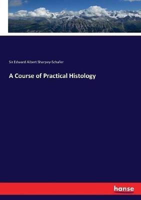 A Course of Practical Histology - Edward Albert Sharpey-Schafer - cover