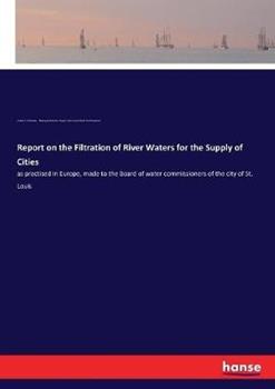 Libro inglese Report on the Filtration of River Waters for the Supply of Cities: as practised in Europe, made to the Board of water commissioners of the city of St. Louis Making of America Project , James P Kirkwood , Saint Louis Water Commissioner