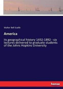 Libro in inglese America: its geographical history 1492-1892 - six lectures delivered to graduate students of the Johns Hopkins University  - Walter Bell Scaife