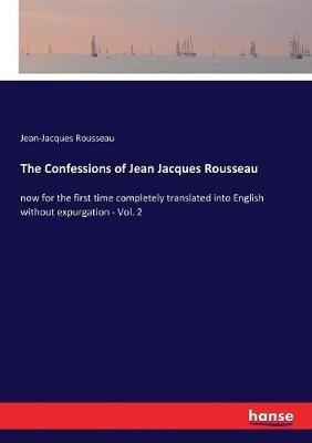 The Confessions of Jean Jacques Rousseau: now for the first time completely translated into English without expurgation - Vol. 2 - Jean-Jacques Rousseau - cover