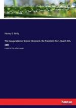 The Inauguration of Grover Cleveland, the President-Elect. March 4th, 1885: A book for fifty million people