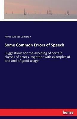 Some Common Errors of Speech: Suggestions for the avoiding of certain classes of errors, together with examples of bad and of good usage - Alfred George Compton - cover