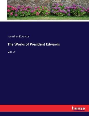 The Works of President Edwards: Vol. 2 - Jonathan Edwards - cover