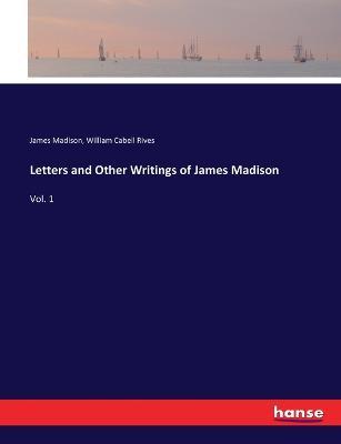 Letters and Other Writings of James Madison: Vol. 1 - James Madison,William Cabell Rives - cover