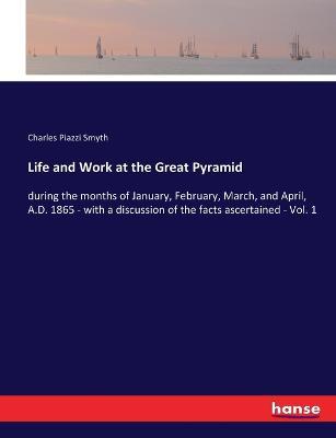 Life and Work at the Great Pyramid: during the months of January, February, March, and April, A.D. 1865 - with a discussion of the facts ascertained - Vol. 1 - Charles Piazzi Smyth - cover