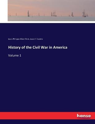 History of the Civil War in America: Volume 1 - Louis-Philippe-Albert D'Orlans Paris,Louis F Tasistro - cover