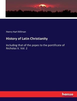 History of Latin Christianity: Including that of the popes to the pontificate of Nicholas V. Vol. 2 - Henry Hart Milman - cover