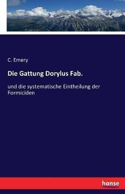 Die Gattung Dorylus Fab.: und die systematische Eintheilung der Formiciden - C Emery - cover