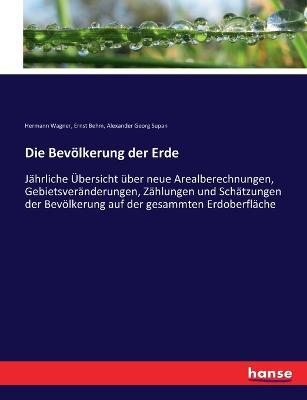 Die Bevoelkerung der Erde: Jahrliche UEbersicht uber neue Arealberechnungen, Gebietsveranderungen, Zahlungen und Schatzungen der Bevoelkerung auf der gesammten Erdoberflache - Hermann Wagner,Ernst Behm,Alexander Georg Supan - cover