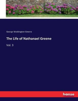 The Life of Nathanael Greene: Vol. 3 - George Washington Greene - cover