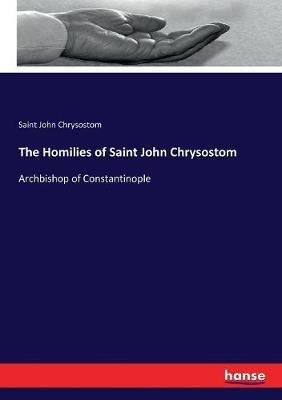 The Homilies of Saint John Chrysostom: Archbishop of Constantinople - Saint John Chrysostom - cover