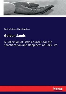 Golden Sands: A Collection of Little Counsels for the Sanctification and Happiness of Daily Life - Ella McMahon,Adrien Sylvain - cover
