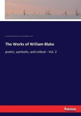 The Works of William Blake: poetic, symbolic, and critical - Vol. 2 - Edwin John Ellis,William Blake,William B Yeats - cover