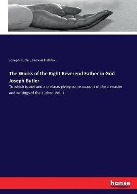 The Works of the Right Reverend Father in God Joseph Butler: To which is prefixed a preface, giving some account of the character and writings of the author. Vol. 1 - Joseph Butler,Samuel Hallifax - cover