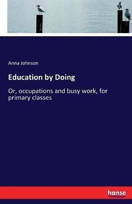 Education by Doing: Or, occupations and busy work, for primary classes - Anna Johnson - cover