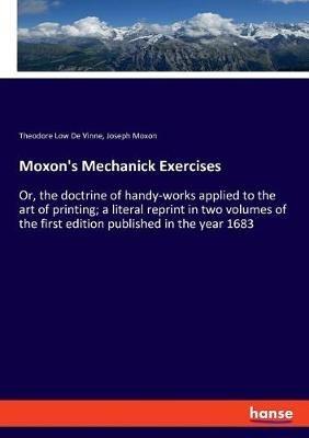 Moxon's Mechanick Exercises: Or, the doctrine of handy-works applied to the art of printing; a literal reprint in two volumes of the first edition published in the year 1683 - Theodore Low De Vinne,Joseph Moxon - cover